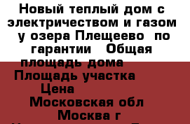 Новый теплый дом с электричеством и газом, у озера Плещеево, по гарантии › Общая площадь дома ­ 150 › Площадь участка ­ 10 › Цена ­ 1 850 000 - Московская обл., Москва г. Недвижимость » Дома, коттеджи, дачи продажа   . Московская обл.